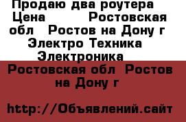 Продаю два роутера  › Цена ­ 300 - Ростовская обл., Ростов-на-Дону г. Электро-Техника » Электроника   . Ростовская обл.,Ростов-на-Дону г.